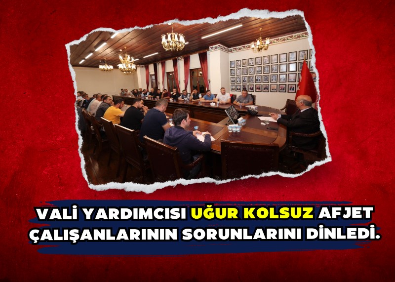 Vali Yardımcısı Uğur Kolsuz AFJET çalışanlarının sorunlarını dinledi.